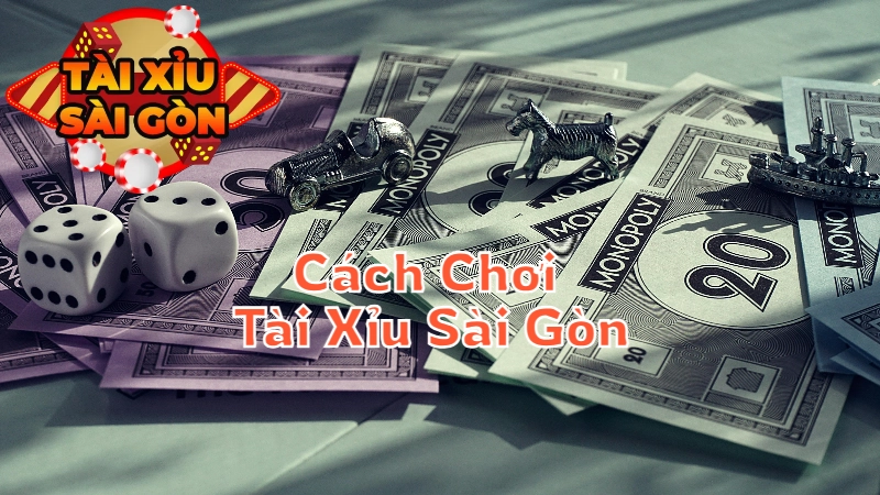 Cách Chơi Tài Xỉu Sài Gòn Hiệu Quả