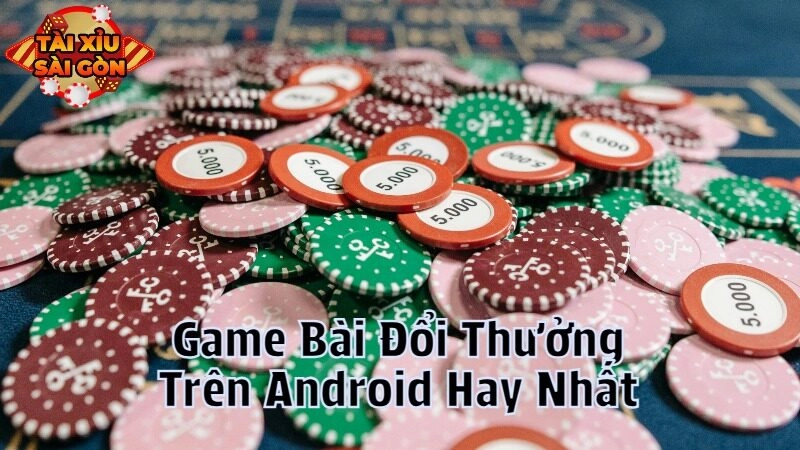 Game Bài Đổi Thưởng Trên Android Hay Nhất